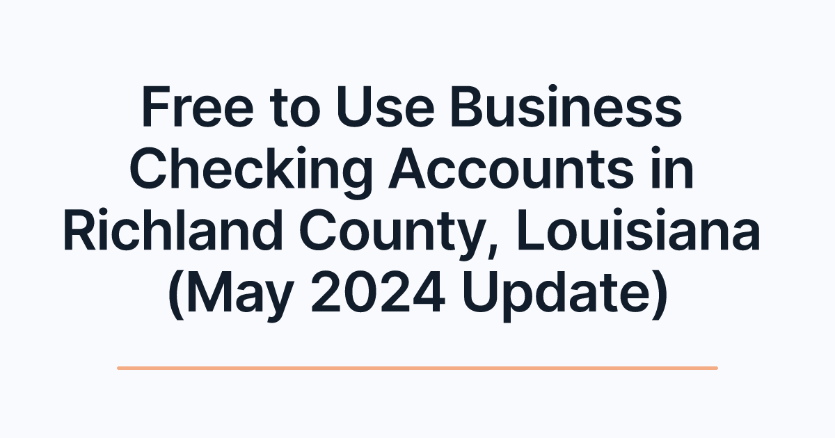 Free to Use Business Checking Accounts in Richland County, Louisiana (May 2024 Update)